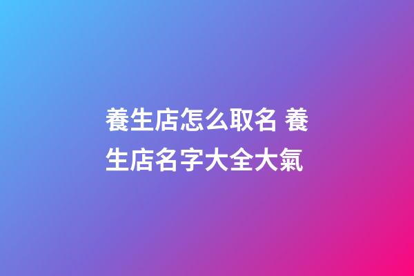 養生店怎么取名 養生店名字大全大氣